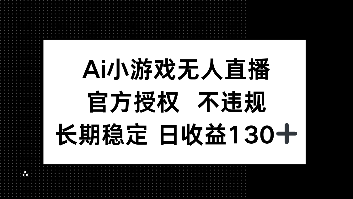 （14260期）AI小游戏无人直播，官方授权 不违规，单日平均收益130+_码库网赚