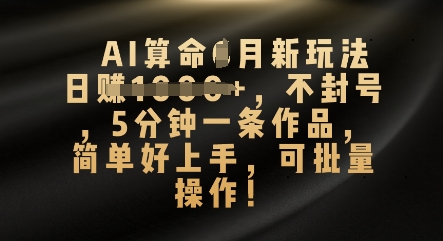 AI算命4月新玩法，日入数张，不封号，5分钟一条作品，简单好上手，可批量操作_码库网赚