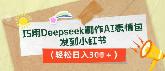巧用Deepseek制作AI表情包，发到小红书，轻松日入3张_码库网赚