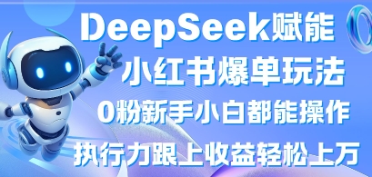 DeepSeek赋能小红书爆单玩法0粉新手小白都能操作,执行力跟上收益轻松上W,懒人勿做_码库网赚