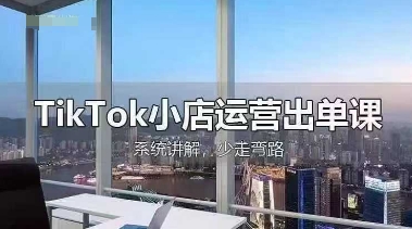 TikTok小店运营出单课，从开店选品、运营出单、发货回款，进行全流程讲解_码库网赚