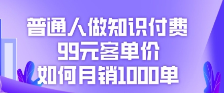 普通人做知识付费,99元客单价如何月销1000单_码库网赚