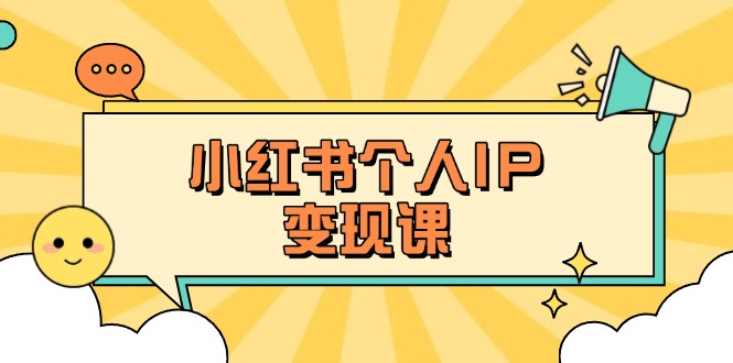 （14172期）小红书个人变现课：精准人设定位+爆款选题拆解，教你打造百万流量账号秘籍_码库网赚