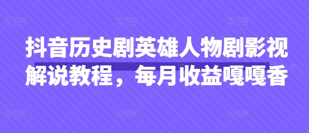 抖音历史剧英雄人物剧影视解说教程,每月收益嘎嘎香_码库网赚