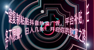 一键复制粘贴抖音热卖广告，平台补贴，任务不限量，日入几张，开启你的财富之路!_码库网赚
